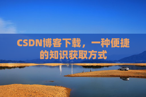 CSDN博客下载,一种便捷的知识获取方式